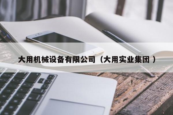 大用機(jī)械設(shè)備有限公司（大用實(shí)業(yè)集團(tuán) ）