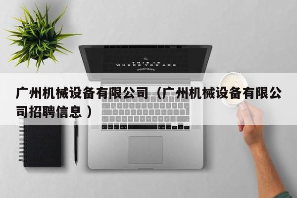 廣州機(jī)械設(shè)備有限公司（廣州機(jī)械設(shè)備有限公司招聘信息 ）