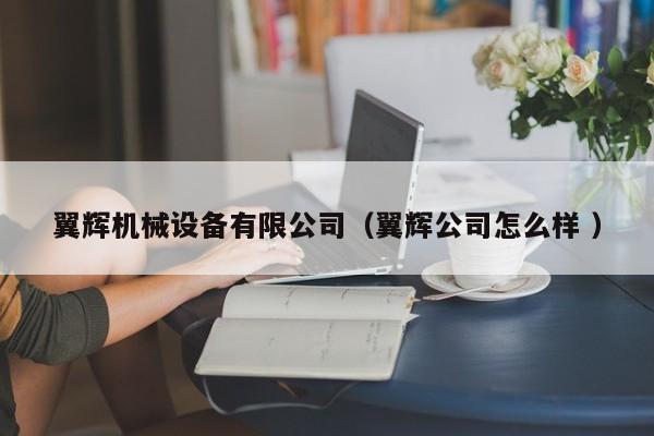 翼輝機械設(shè)備有限公司（翼輝公司怎么樣 ）