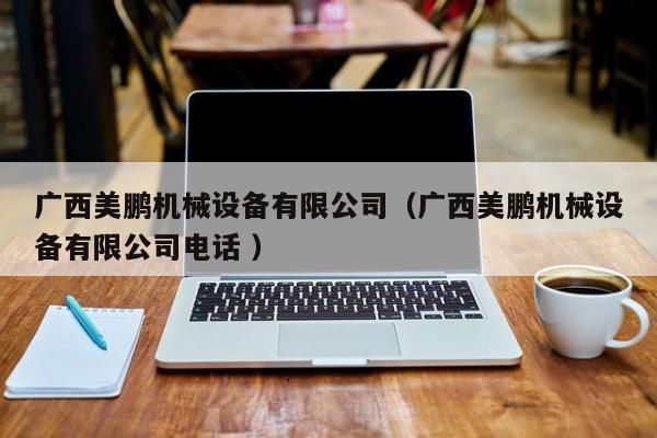廣西美鵬機械設備有限公司（廣西美鵬機械設備有限公司電話 ）