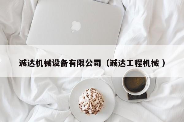 誠(chéng)達(dá)機(jī)械設(shè)備有限公司（誠(chéng)達(dá)工程機(jī)械 ）