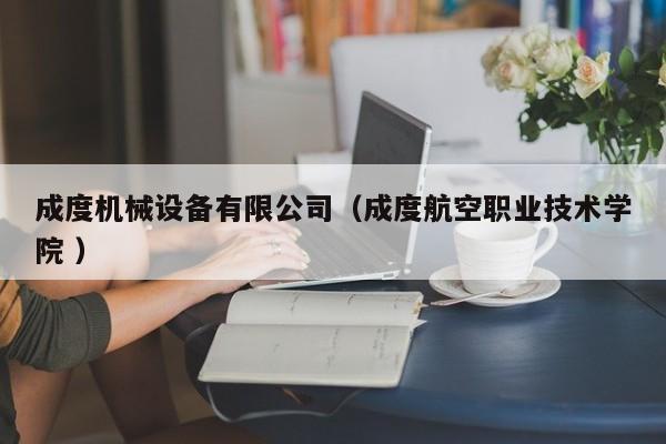 成度機械設(shè)備有限公司（成度航空職業(yè)技術(shù)學(xué)院 ）