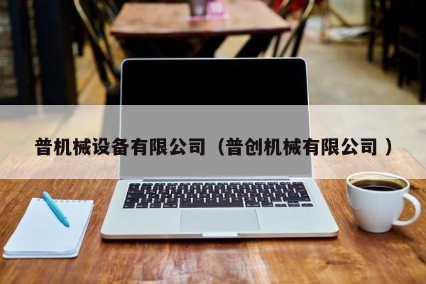 普機械設備有限公司（普創(chuàng)機械有限公司 ）