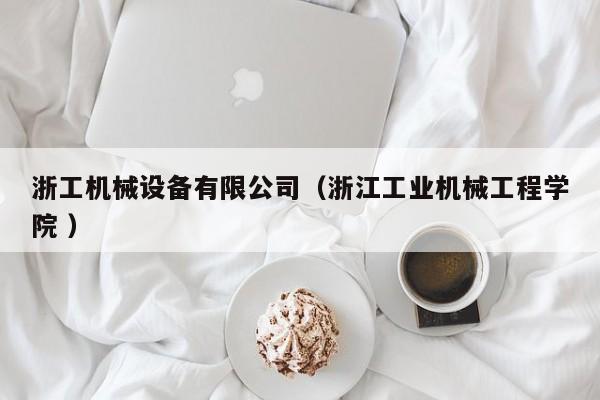 浙工機(jī)械設(shè)備有限公司（浙江工業(yè)機(jī)械工程學(xué)院 ）
