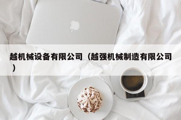 越機(jī)械設(shè)備有限公司（越強(qiáng)機(jī)械制造有限公司 ）
