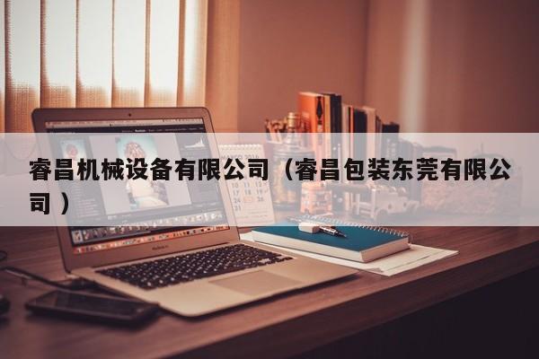 睿昌機械設備有限公司（睿昌包裝東莞有限公司 ）