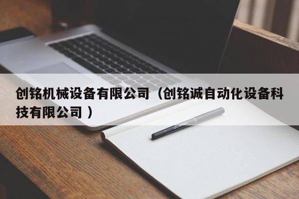 創(chuàng)銘機械設(shè)備有限公司（創(chuàng)銘誠自動化設(shè)備科技有限公司 ）