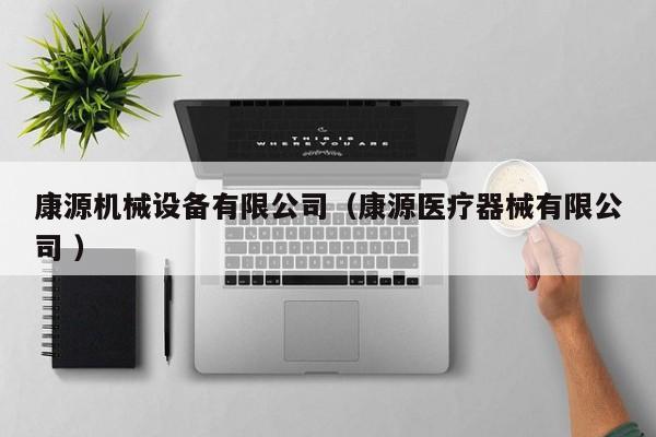康源機(jī)械設(shè)備有限公司（康源醫(yī)療器械有限公司 ）