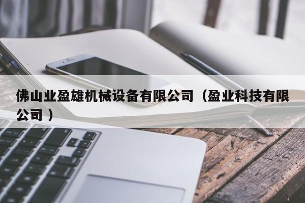 佛山業(yè)盈雄機械設備有限公司（盈業(yè)科技有限公司 ）