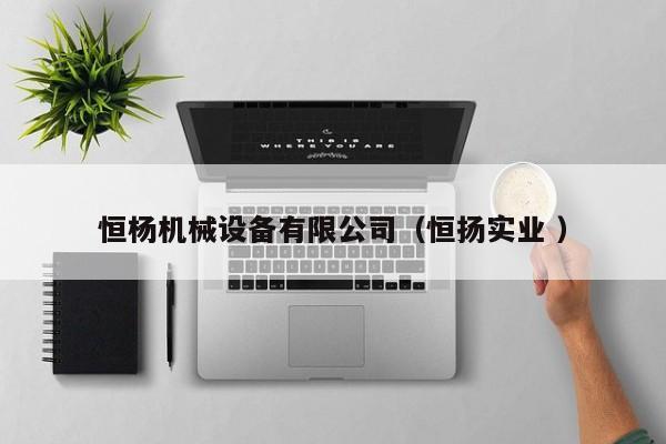 恒楊機(jī)械設(shè)備有限公司（恒揚(yáng)實(shí)業(yè) ）