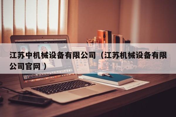 江蘇中機(jī)械設(shè)備有限公司（江蘇機(jī)械設(shè)備有限公司官網(wǎng) ）