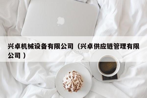 興卓機械設備有限公司（興卓供應鏈管理有限公司 ）