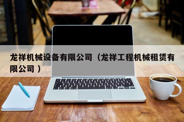 龍祥機械設(shè)備有限公司（龍祥工程機械租賃有限公司 ）