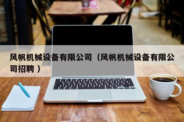 風帆機械設備有限公司（風帆機械設備有限公司招聘 ）