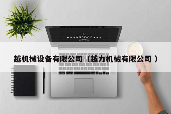 越機(jī)械設(shè)備有限公司（越力機(jī)械有限公司 ）
