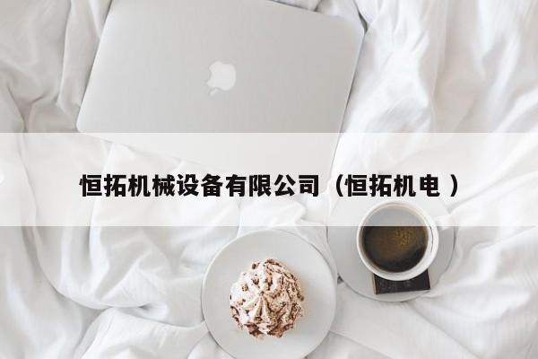 恒拓機械設(shè)備有限公司（恒拓機電 ）