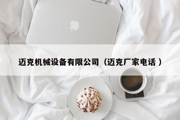 邁克機(jī)械設(shè)備有限公司（邁克廠(chǎng)家電話(huà) ）