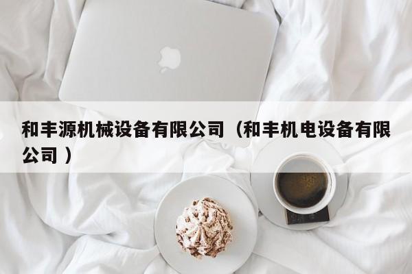 和豐源機(jī)械設(shè)備有限公司（和豐機(jī)電設(shè)備有限公司 ）