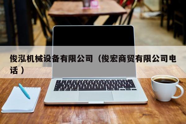 俊泓機(jī)械設(shè)備有限公司（俊宏商貿(mào)有限公司電話(huà) ）