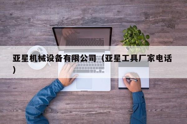 亞星機(jī)械設(shè)備有限公司（亞星工具廠家電話 ）