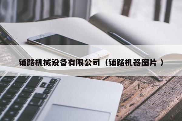 鋪路機(jī)械設(shè)備有限公司（鋪路機(jī)器圖片 ）