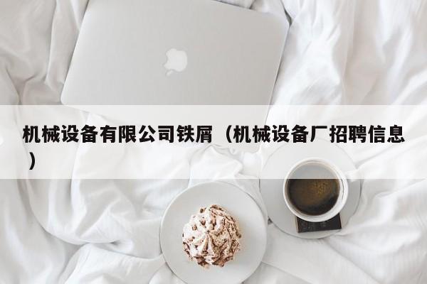 機(jī)械設(shè)備有限公司鐵屑（機(jī)械設(shè)備廠招聘信息 ）