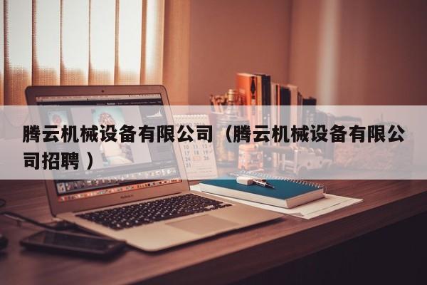 騰云機(jī)械設(shè)備有限公司（騰云機(jī)械設(shè)備有限公司招聘 ）