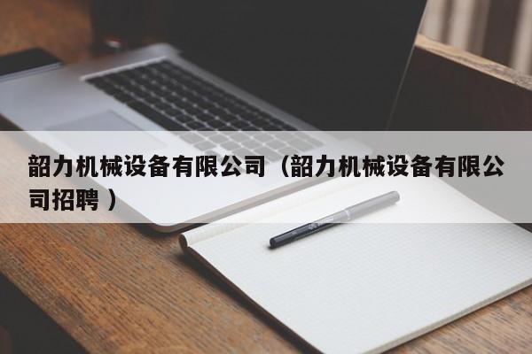 韶力機械設(shè)備有限公司（韶力機械設(shè)備有限公司招聘 ）