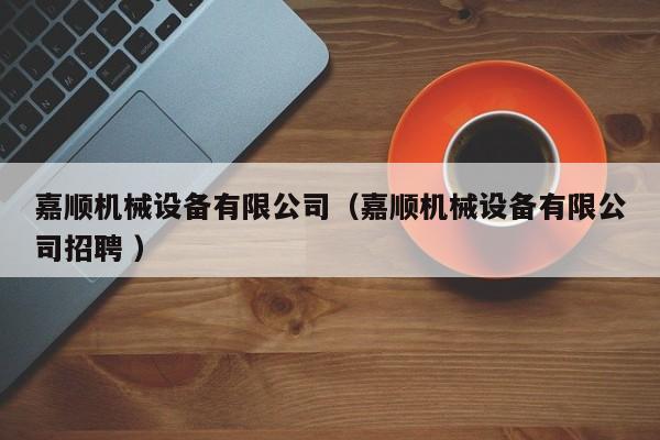 嘉順機(jī)械設(shè)備有限公司（嘉順機(jī)械設(shè)備有限公司招聘 ）