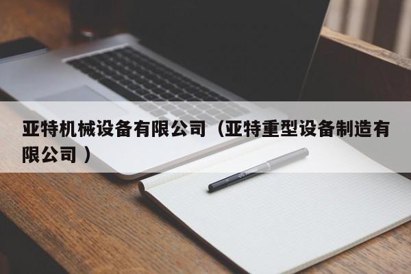 亞特機(jī)械設(shè)備有限公司（亞特重型設(shè)備制造有限公司 ）